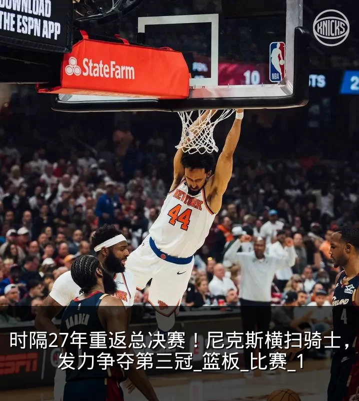 时隔27年重返总决赛!尼克斯横扫骑士,望发力争夺第三冠_篮板_比赛_1
