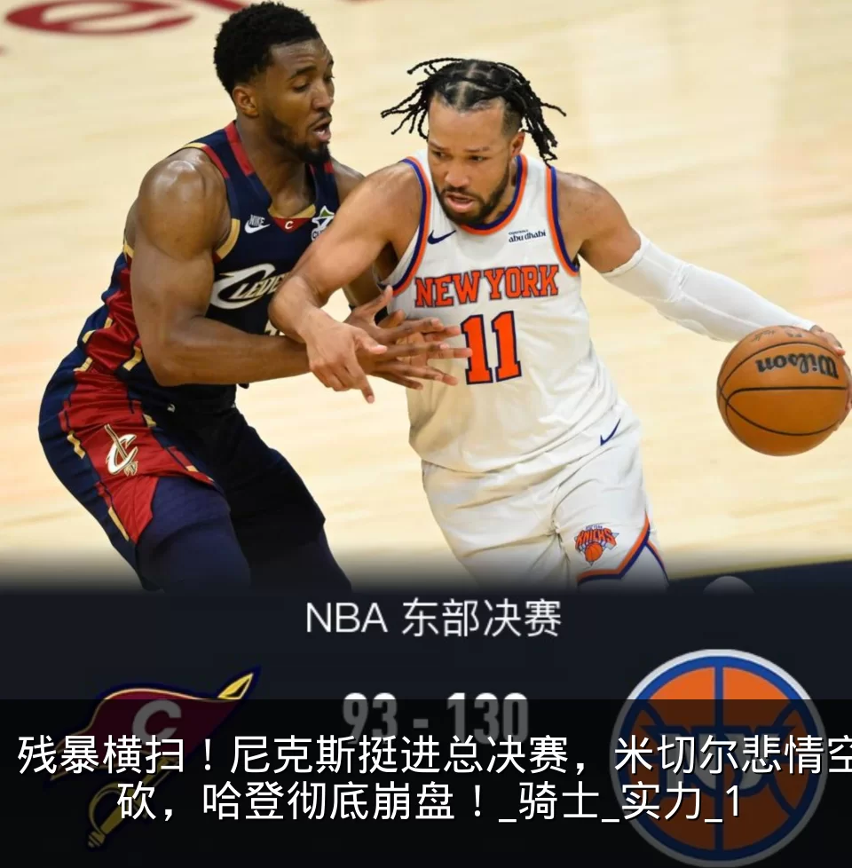 残暴横扫!尼克斯挺进总决赛,米切尔悲情空砍,哈登彻底崩盘!_骑士_实力_1